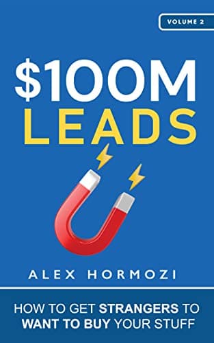 $100M Leads: How to Get Strangers To Want To Buy Your Stuff by Alex Hormozi